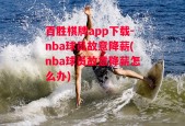 百胜棋牌app下载-nba球员故意降薪(nba球员故意降薪怎么办)