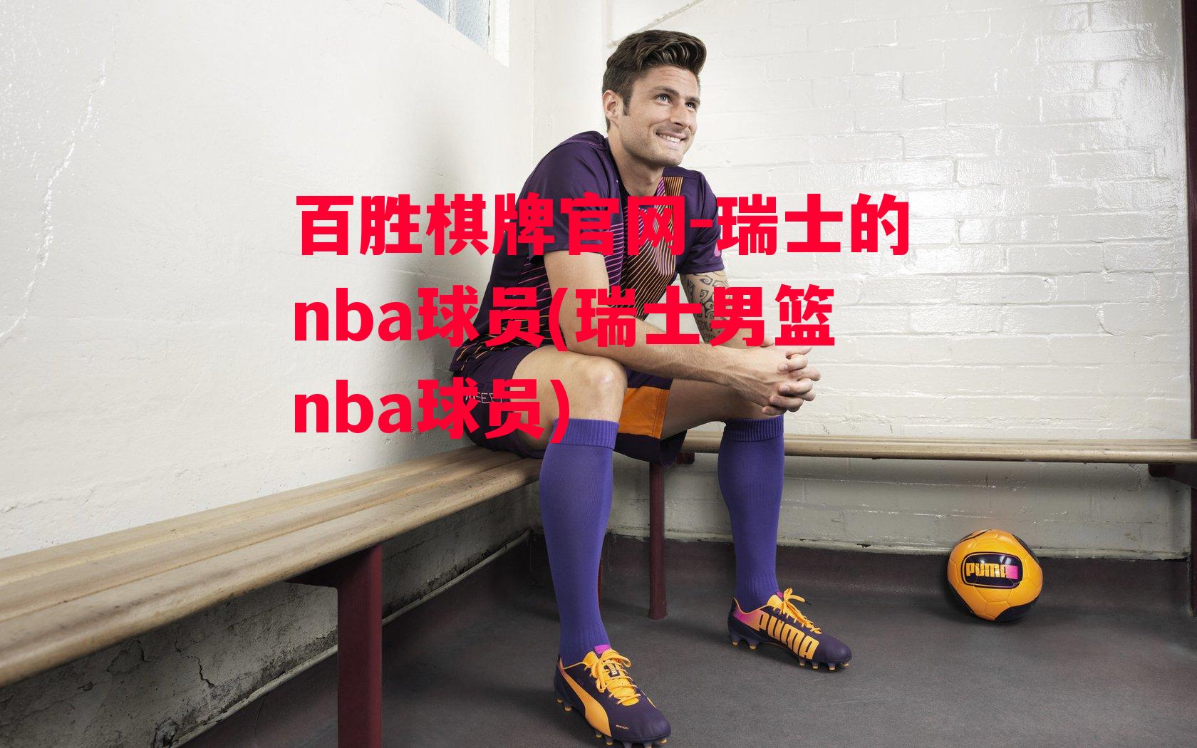 瑞士的nba球员(瑞士男篮nba球员)